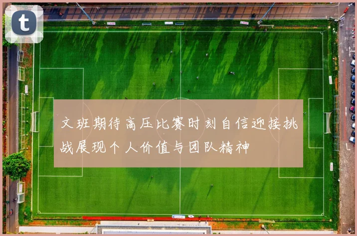 文班期待高压比赛时刻自信迎接挑战展现个人价值与团队精神