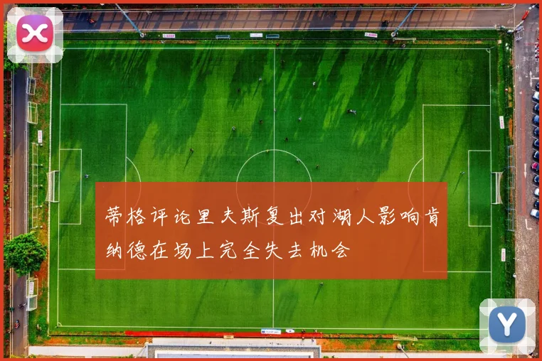 蒂格评论里夫斯复出对湖人影响肯纳德在场上完全失去机会