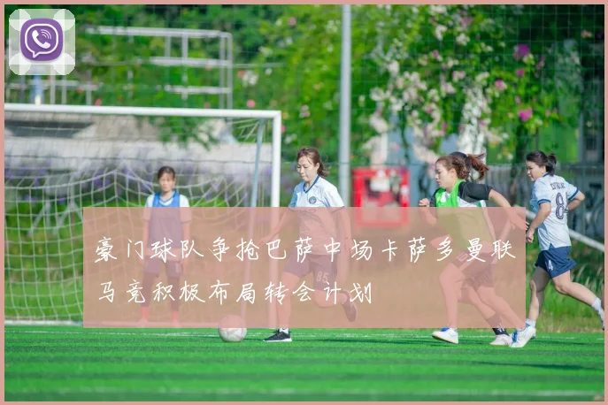 豪门球队争抢巴萨中场卡萨多曼联马竞积极布局转会计划