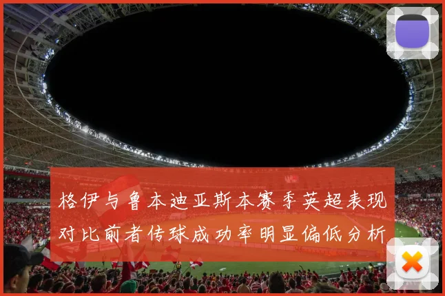 格伊与鲁本迪亚斯本赛季英超表现对比前者传球成功率明显偏低分析