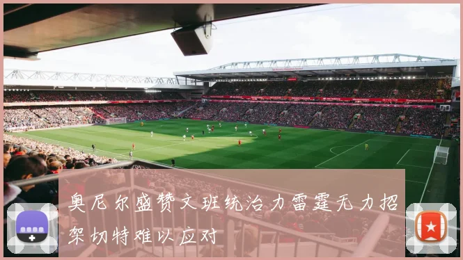 奥尼尔盛赞文班统治力雷霆无力招架切特难以应对