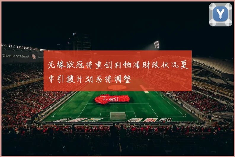无缘欧冠将重创利物浦财政状况夏季引援计划或将调整