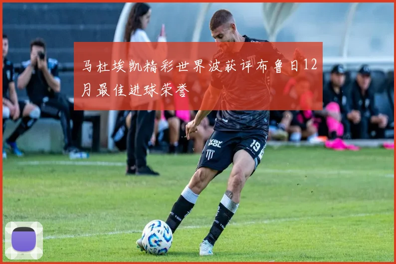 马杜埃凯精彩世界波获评布鲁日12月最佳进球荣誉