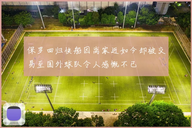 保罗回归快船因离家近如今却被交易至国外球队令人感慨不已